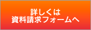 詳しくは
資料請求フォームへ